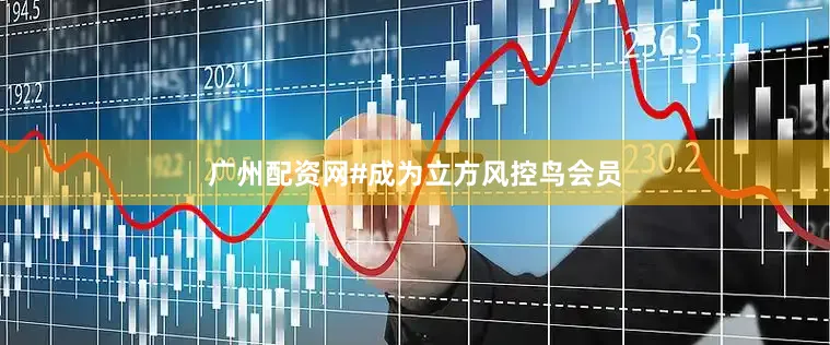 广州配资网#成为立方风控鸟会员