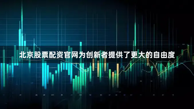 北京股票配资官网为创新者提供了更大的自由度