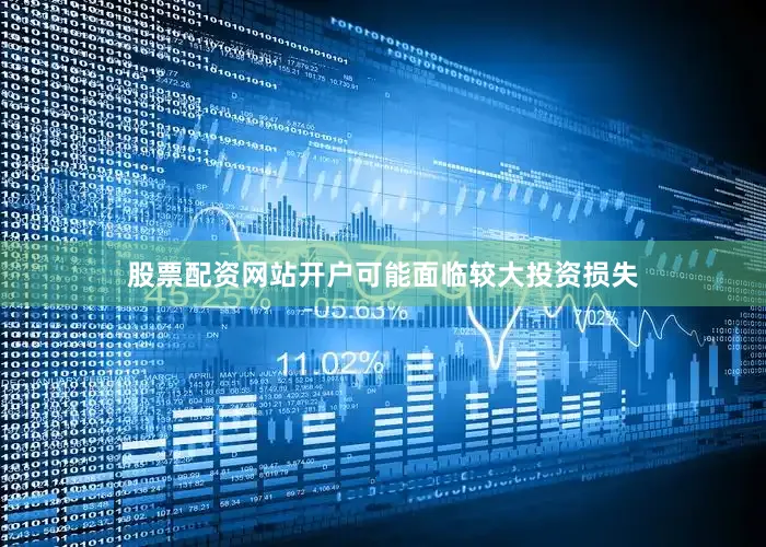 股票配资网站开户可能面临较大投资损失