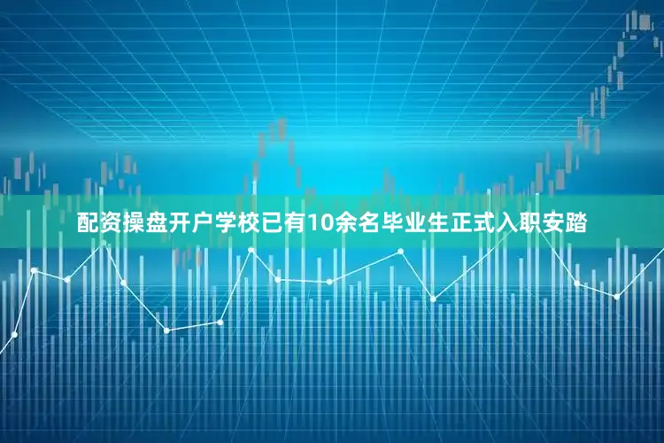 配资操盘开户学校已有10余名毕业生正式入职安踏