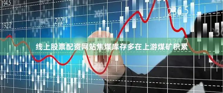 线上股票配资网站焦煤库存多在上游煤矿积累