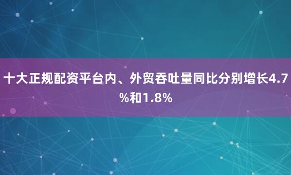 十大正规配资平台内、外贸吞吐量同比分别增长4.7%和1.8%