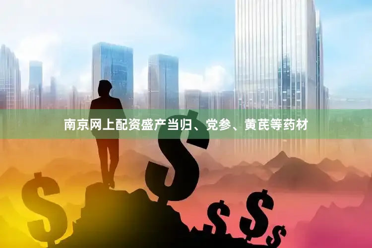 南京网上配资盛产当归、党参、黄芪等药材