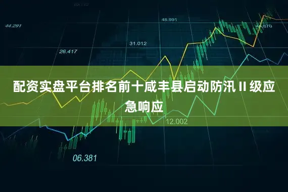 配资实盘平台排名前十咸丰县启动防汛Ⅱ级应急响应