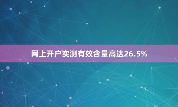网上开户实测有效含量高达26.5%