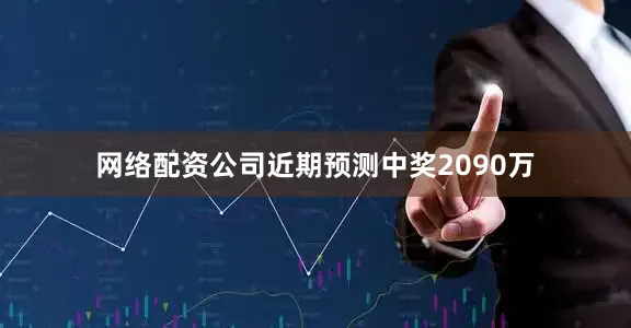 网络配资公司近期预测中奖2090万