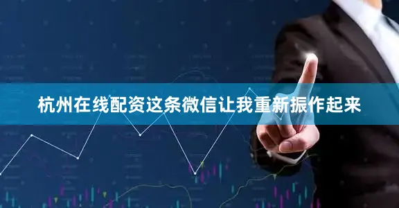 杭州在线配资这条微信让我重新振作起来