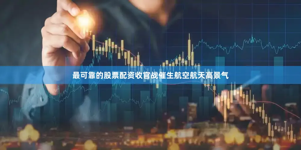 最可靠的股票配资收官战催生航空航天高景气