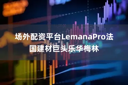 场外配资平台　　LemanaPro　　法国建材巨头乐华梅林