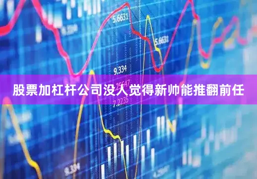 股票加杠杆公司没人觉得新帅能推翻前任