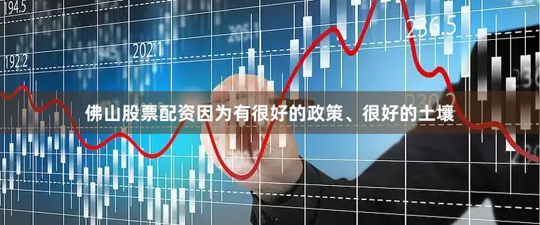 佛山股票配资因为有很好的政策、很好的土壤