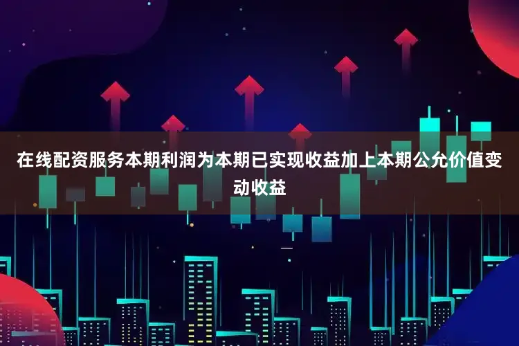 在线配资服务本期利润为本期已实现收益加上本期公允价值变动收益