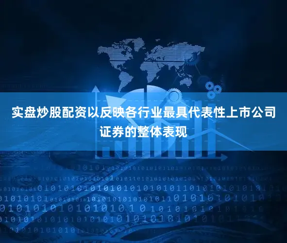 实盘炒股配资以反映各行业最具代表性上市公司证券的整体表现