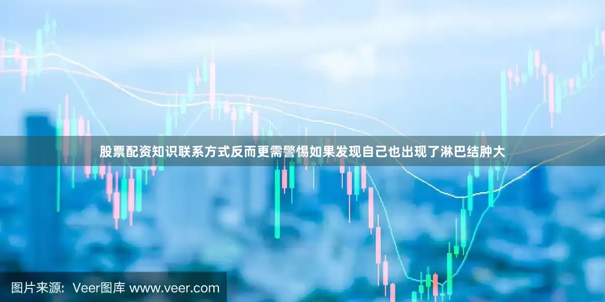 股票配资知识联系方式反而更需警惕如果发现自己也出现了淋巴结肿大