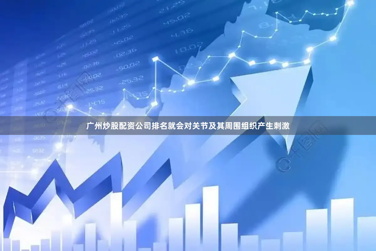 广州炒股配资公司排名就会对关节及其周围组织产生刺激