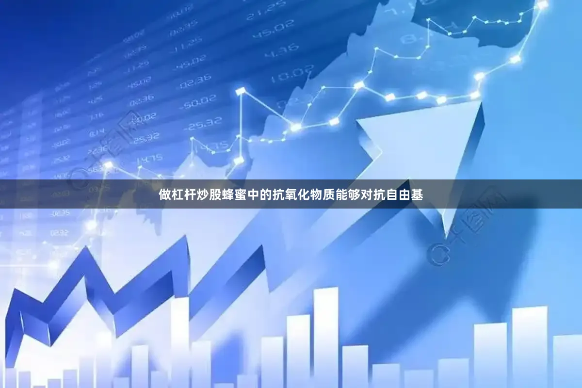 做杠杆炒股蜂蜜中的抗氧化物质能够对抗自由基