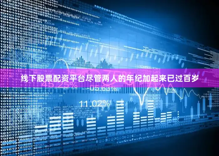 线下股票配资平台尽管两人的年纪加起来已过百岁