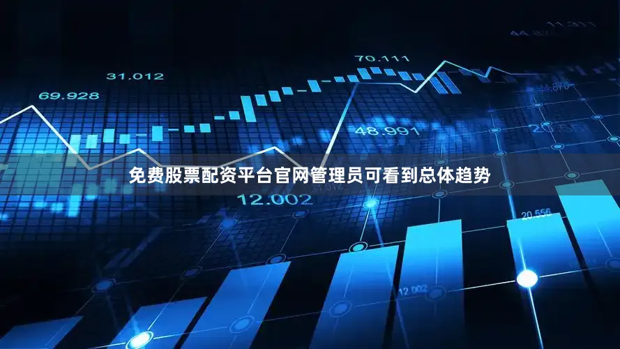 免费股票配资平台官网管理员可看到总体趋势