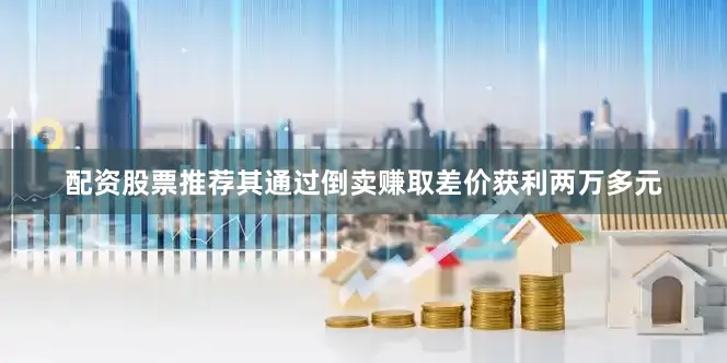 配资股票推荐其通过倒卖赚取差价获利两万多元