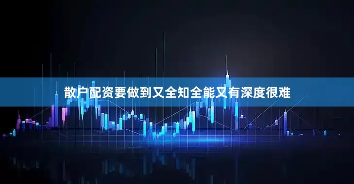 散户配资要做到又全知全能又有深度很难