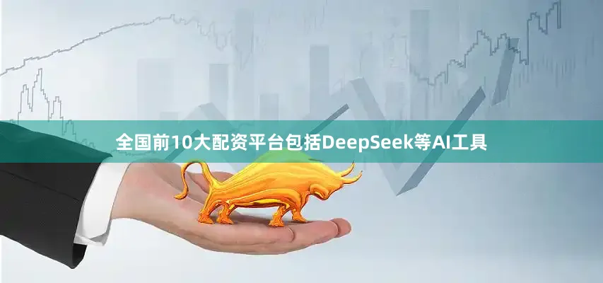全国前10大配资平台包括DeepSeek等AI工具