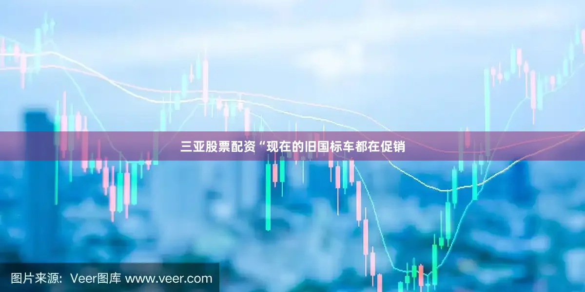 三亚股票配资“现在的旧国标车都在促销