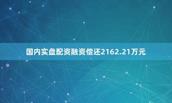 国内实盘配资融资偿还2162.21万元