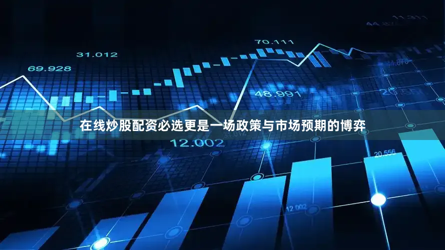 在线炒股配资必选更是一场政策与市场预期的博弈