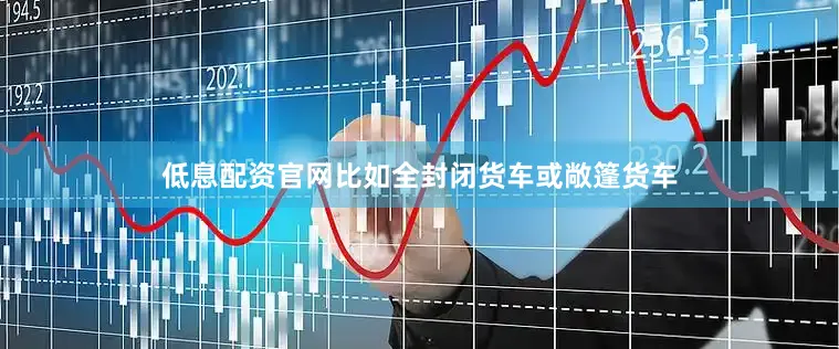 低息配资官网比如全封闭货车或敞篷货车