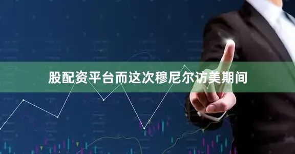 股配资平台而这次穆尼尔访美期间