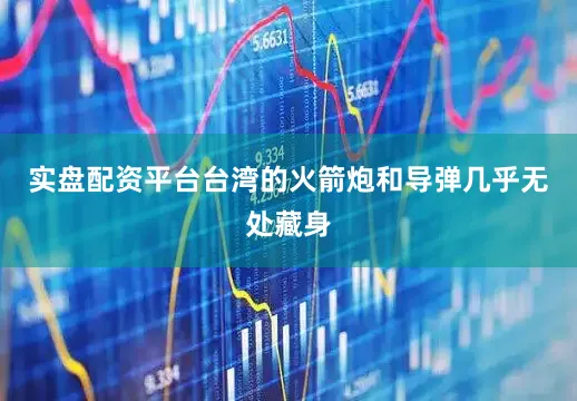 实盘配资平台台湾的火箭炮和导弹几乎无处藏身