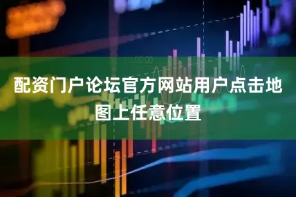配资门户论坛官方网站用户点击地图上任意位置