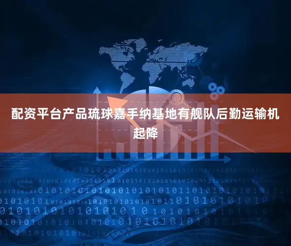 配资平台产品琉球嘉手纳基地有舰队后勤运输机起降